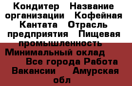 Кондитер › Название организации ­ Кофейная Кантата › Отрасль предприятия ­ Пищевая промышленность › Минимальный оклад ­ 60 000 - Все города Работа » Вакансии   . Амурская обл.